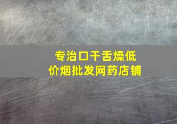 专治口干舌燥(低价烟批发网)药店铺