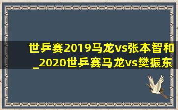 世乒赛2019马龙vs张本智和_2020世乒赛马龙vs樊振东