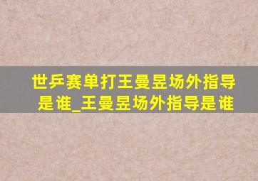 世乒赛单打王曼昱场外指导是谁_王曼昱场外指导是谁