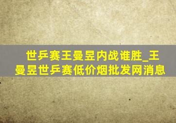 世乒赛王曼昱内战谁胜_王曼昱世乒赛(低价烟批发网)消息