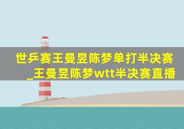 世乒赛王曼昱陈梦单打半决赛_王曼昱陈梦wtt半决赛直播