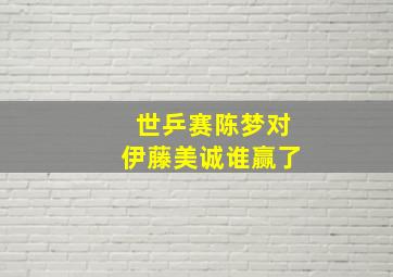 世乒赛陈梦对伊藤美诚谁赢了