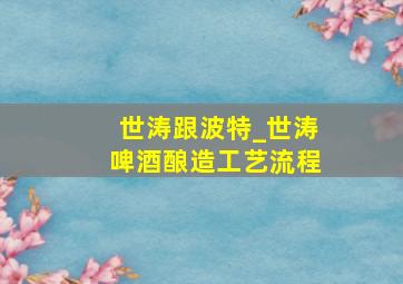 世涛跟波特_世涛啤酒酿造工艺流程