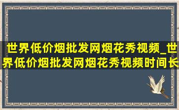 世界(低价烟批发网)烟花秀视频_世界(低价烟批发网)烟花秀视频时间长