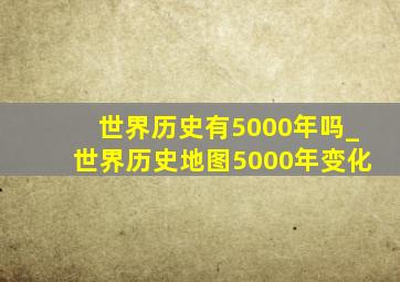 世界历史有5000年吗_世界历史地图5000年变化