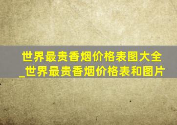 世界最贵香烟价格表图大全_世界最贵香烟价格表和图片