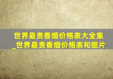 世界最贵香烟价格表大全集_世界最贵香烟价格表和图片