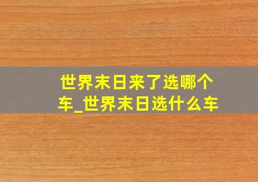 世界末日来了选哪个车_世界末日选什么车