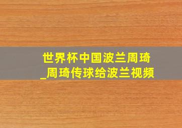 世界杯中国波兰周琦_周琦传球给波兰视频