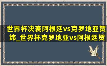 世界杯决赛阿根廷vs克罗地亚贺炜_世界杯克罗地亚vs阿根廷贺炜