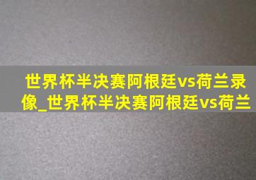 世界杯半决赛阿根廷vs荷兰录像_世界杯半决赛阿根廷vs荷兰