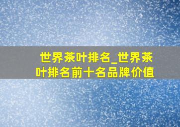 世界茶叶排名_世界茶叶排名前十名品牌价值