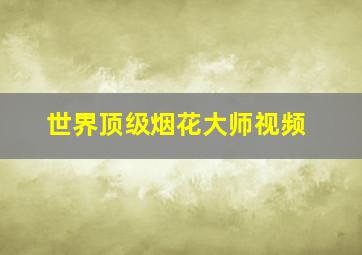 世界顶级烟花大师视频