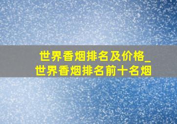 世界香烟排名及价格_世界香烟排名前十名烟