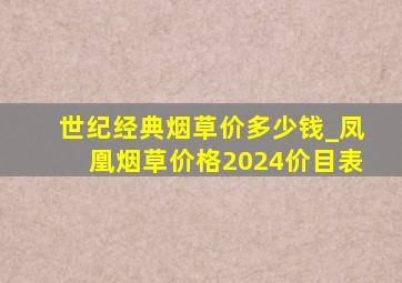 世纪经典烟草价多少钱_凤凰烟草价格2024价目表