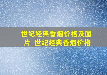 世纪经典香烟价格及图片_世纪经典香烟价格