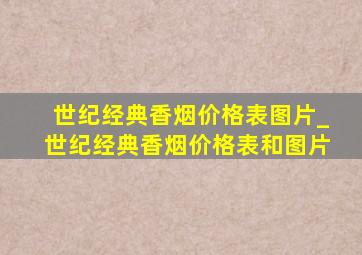 世纪经典香烟价格表图片_世纪经典香烟价格表和图片