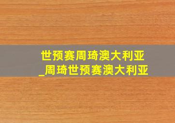 世预赛周琦澳大利亚_周琦世预赛澳大利亚