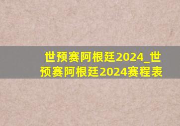 世预赛阿根廷2024_世预赛阿根廷2024赛程表