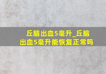 丘脑出血5毫升_丘脑出血5毫升能恢复正常吗