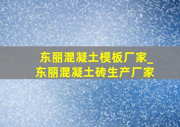 东丽混凝土模板厂家_东丽混凝土砖生产厂家