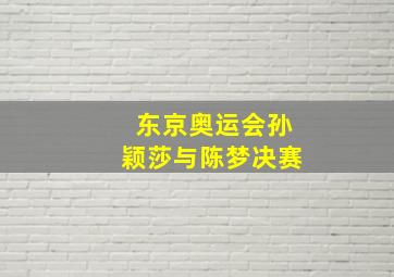 东京奥运会孙颖莎与陈梦决赛