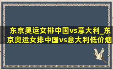 东京奥运女排中国vs意大利_东京奥运女排中国vs意大利(低价烟批发网)