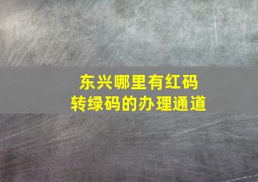 东兴哪里有红码转绿码的办理通道