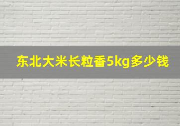 东北大米长粒香5kg多少钱