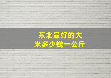 东北最好的大米多少钱一公斤