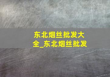 东北烟丝批发大全_东北烟丝批发