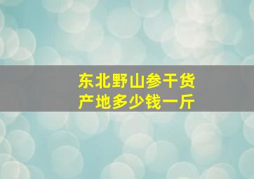 东北野山参干货产地多少钱一斤