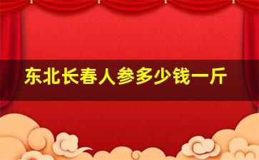 东北长春人参多少钱一斤