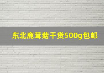 东北鹿茸菇干货500g包邮