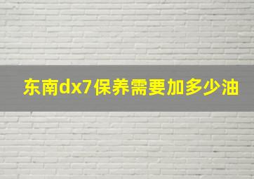 东南dx7保养需要加多少油