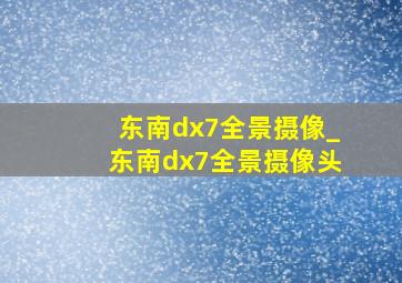 东南dx7全景摄像_东南dx7全景摄像头