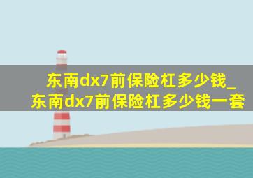 东南dx7前保险杠多少钱_东南dx7前保险杠多少钱一套