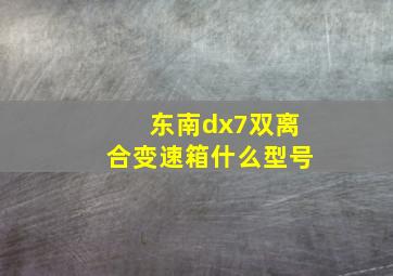 东南dx7双离合变速箱什么型号