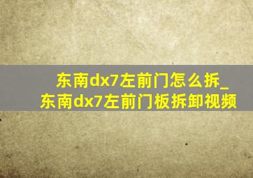 东南dx7左前门怎么拆_东南dx7左前门板拆卸视频