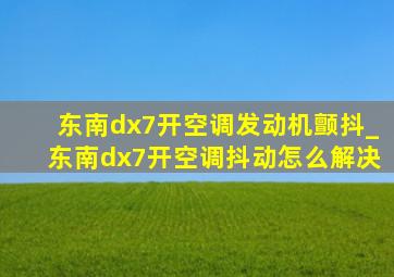 东南dx7开空调发动机颤抖_东南dx7开空调抖动怎么解决