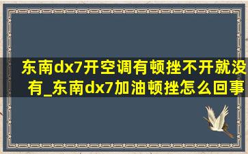 东南dx7开空调有顿挫不开就没有_东南dx7加油顿挫怎么回事