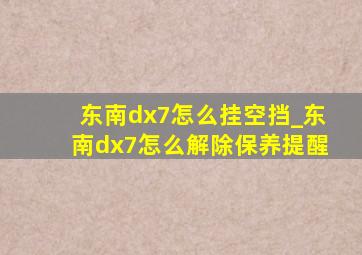 东南dx7怎么挂空挡_东南dx7怎么解除保养提醒