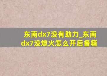 东南dx7没有助力_东南dx7没熄火怎么开后备箱