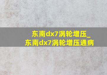 东南dx7涡轮增压_东南dx7涡轮增压通病