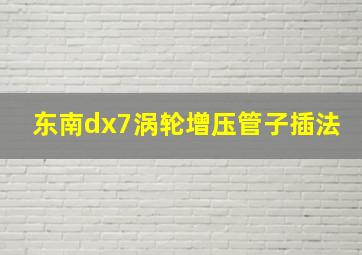 东南dx7涡轮增压管子插法