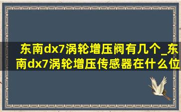 东南dx7涡轮增压阀有几个_东南dx7涡轮增压传感器在什么位置