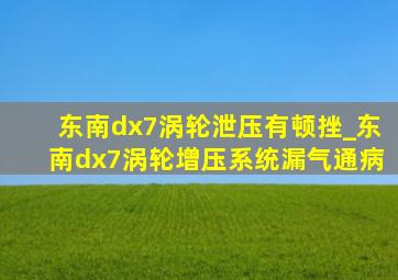 东南dx7涡轮泄压有顿挫_东南dx7涡轮增压系统漏气通病