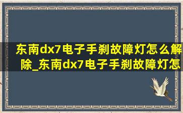 东南dx7电子手刹故障灯怎么解除_东南dx7电子手刹故障灯怎么解决