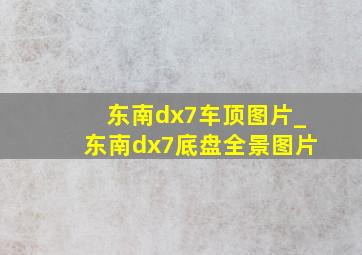 东南dx7车顶图片_东南dx7底盘全景图片