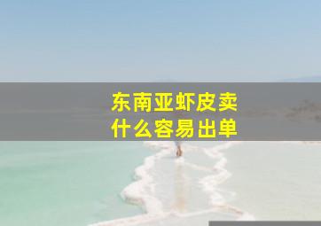 东南亚虾皮卖什么容易出单